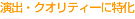 演出・クオリティーに特化